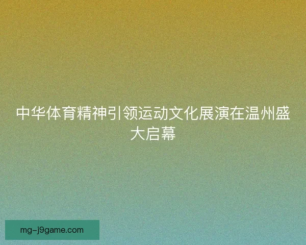 中华体育精神引领运动文化展演在温州盛大启幕